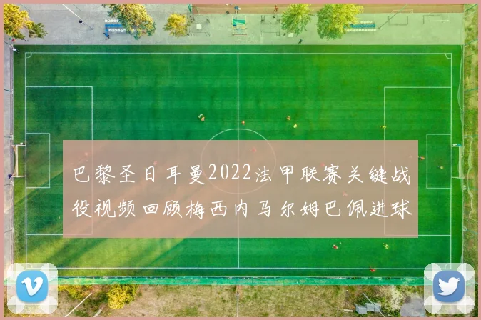 巴黎圣日耳曼2022法甲联赛关键战役视频回顾梅西内马尔姆巴佩进球集锦