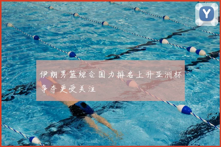 伊朗男篮综合国力排名上升亚洲杯争夺更受关注