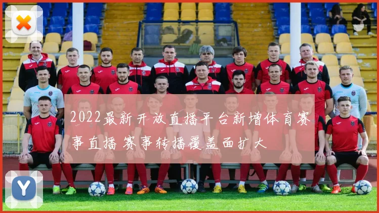 2022最新开放直播平台新增体育赛事直播 赛事转播覆盖面扩大