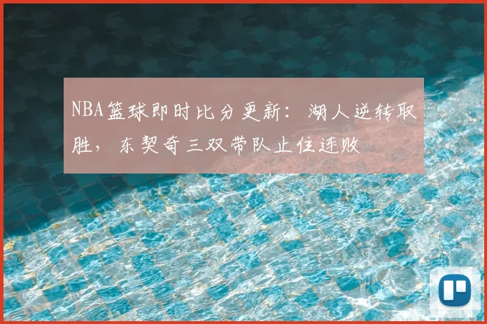 NBA篮球即时比分更新:湖人逆转取胜,东契奇三双带队止住连败