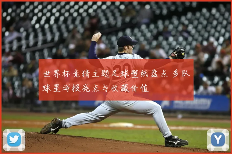 世界杯竞猜主题足球壁纸盘点 多队球星海报亮点与收藏价值