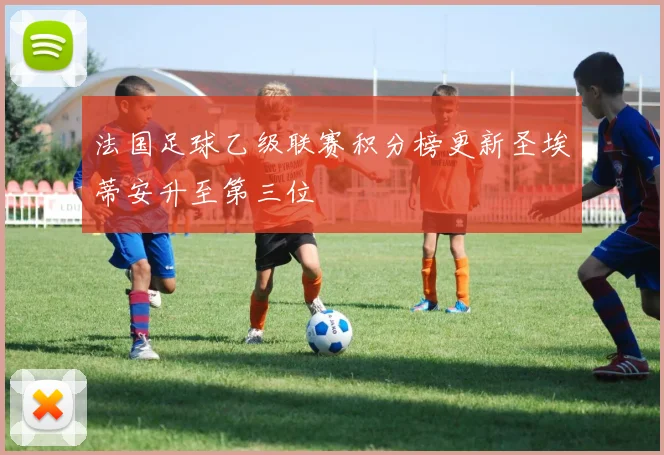 法国足球乙级联赛积分榜更新圣埃蒂安升至第三位