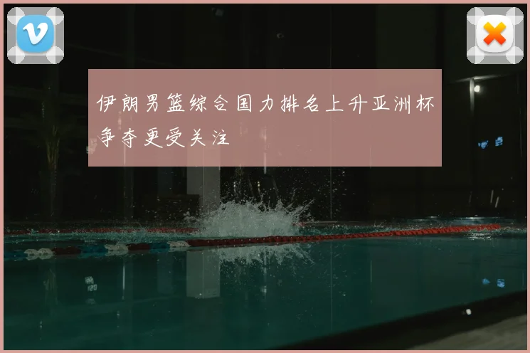 伊朗男篮综合国力排名上升亚洲杯争夺更受关注
