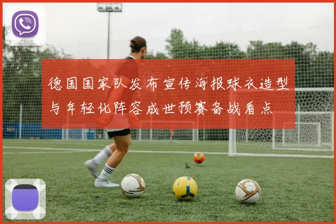 德国国家队发布宣传海报球衣造型与年轻化阵容成世预赛备战看点