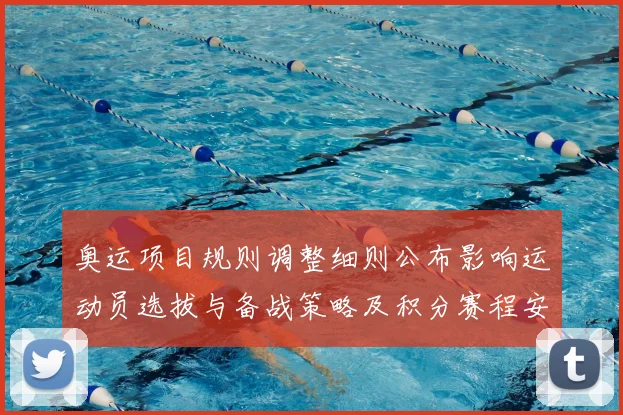 奥运项目规则调整细则公布影响运动员选拔与备战策略及积分赛程安排