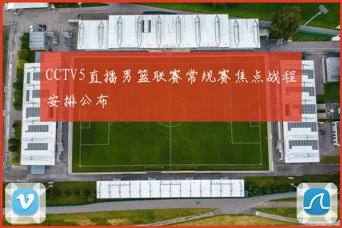 CCTV5直播男篮联赛常规赛焦点战程安排公布