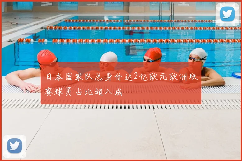 日本国家队总身价达2亿欧元欧洲联赛球员占比超八成