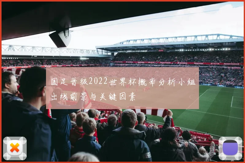 国足晋级2022世界杯概率分析小组出线前景与关键因素