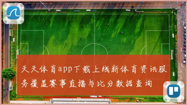 天天体育app下载上线新体育资讯服务覆盖赛事直播与比分数据查询