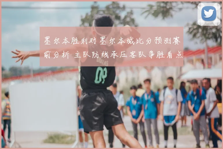 墨尔本胜利对墨尔本城比分预测赛前分析 主队防线承压客队争胜看点足