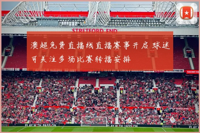 澳超免费直播线直播赛事开启 球迷可关注多场比赛转播安排