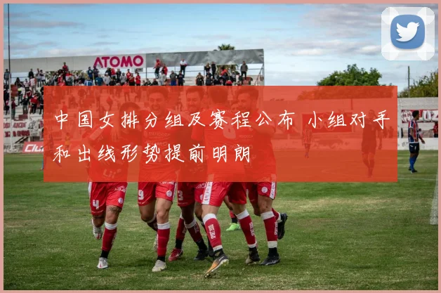 中国女排分组及赛程公布 小组对手和出线形势提前明朗
