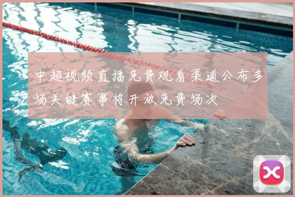 中超视频直播免费观看渠道公布多场关键赛事将开放免费场次