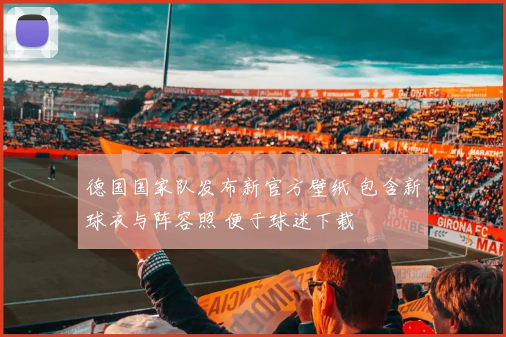 德国国家队发布新官方壁纸 包含新球衣与阵容照 便于球迷下载