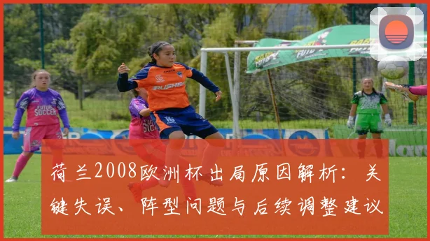 荷兰2008欧洲杯出局原因解析：关键失误、阵型问题与后续调整建议