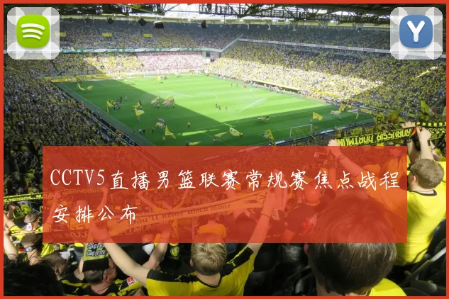 CCTV5直播男篮联赛常规赛焦点战程安排公布