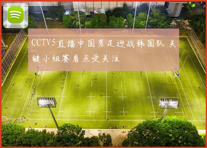 CCTV5直播中国男足迎战韩国队 关键小组赛看点受关注