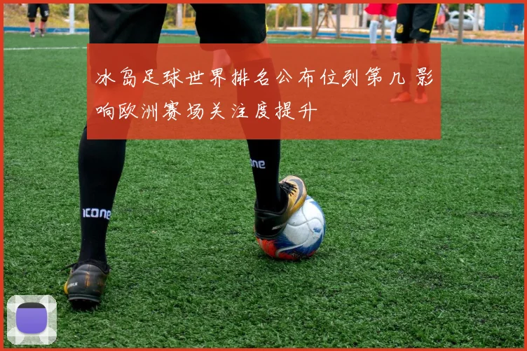 冰岛足球世界排名公布位列第几 影响欧洲赛场关注度提升