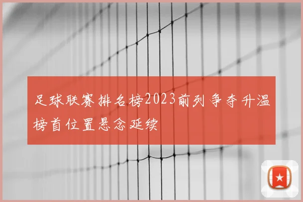 足球联赛排名榜2023前列争夺升温榜首位置悬念延续