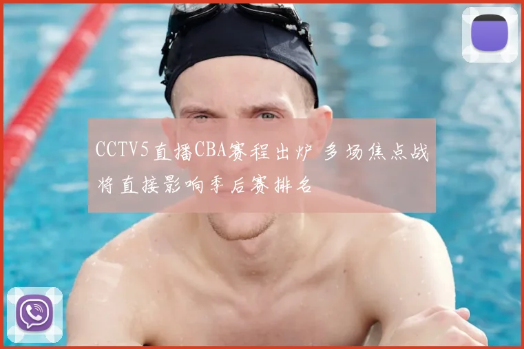 CCTV5直播CBA赛程出炉 多场焦点战将直接影响季后赛排名