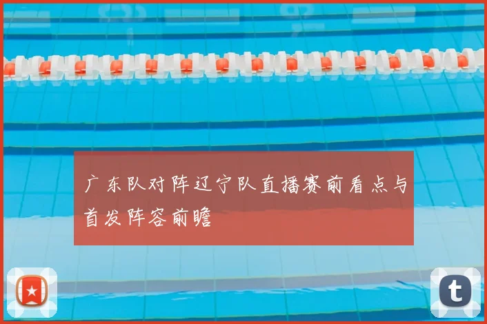 广东队对阵辽宁队直播赛前看点与首发阵容前瞻