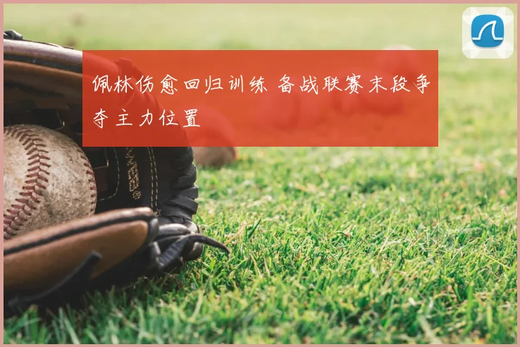 佩林伤愈回归训练 备战联赛末段争夺主力位置