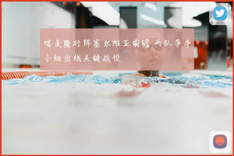 喀麦隆对阵塞尔维亚前瞻 两队争夺小组出线关键战役
