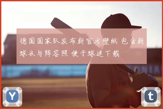 德国国家队发布新官方壁纸 包含新球衣与阵容照 便于球迷下载