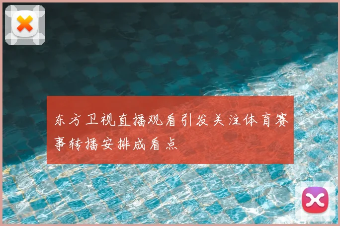 东方卫视直播观看引发关注体育赛事转播安排成看点