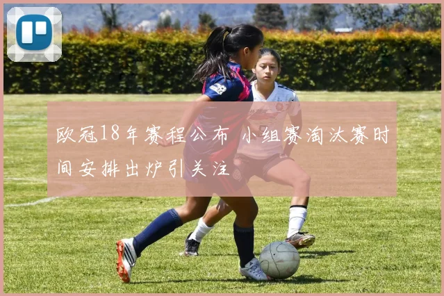 欧冠18年赛程公布 小组赛淘汰赛时间安排出炉引关注