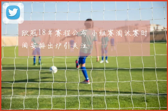 欧冠18年赛程公布 小组赛淘汰赛时间安排出炉引关注