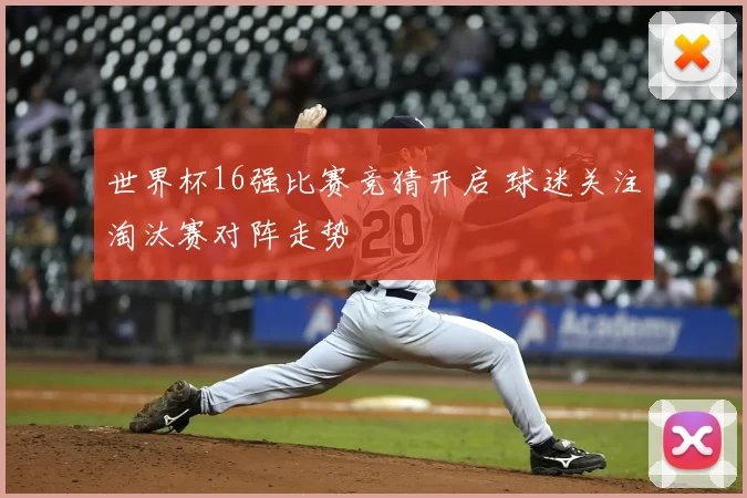 世界杯16强比赛竞猜开启 球迷关注淘汰赛对阵走势