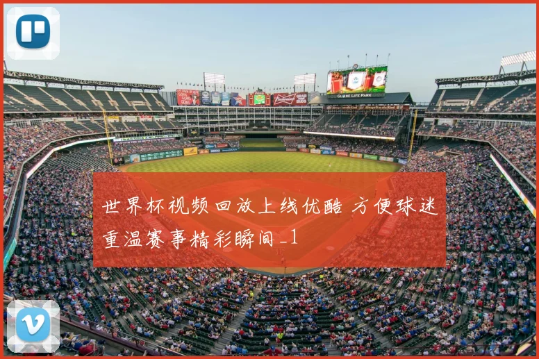 世界杯视频回放上线优酷 方便球迷重温赛事精彩瞬间_1