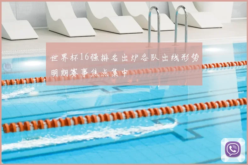 世界杯16强排名出炉各队出线形势明朗赛事焦点集中