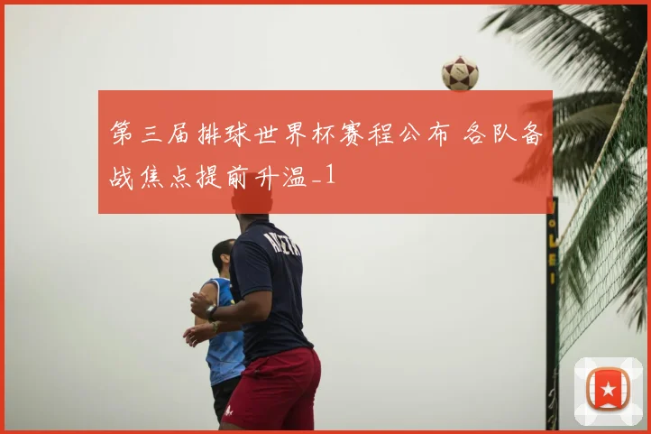 第三届排球世界杯赛程公布 各队备战焦点提前升温_1