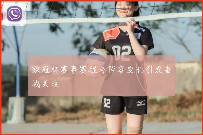 欧冠杯赛事赛程与阵容变化引发备战关注