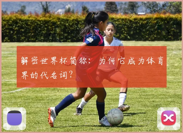解密世界杯简称：为何它成为体育界的代名词？