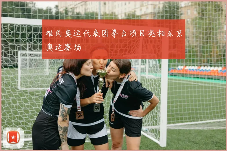 难民奥运代表团拳击项目亮相东京奥运赛场