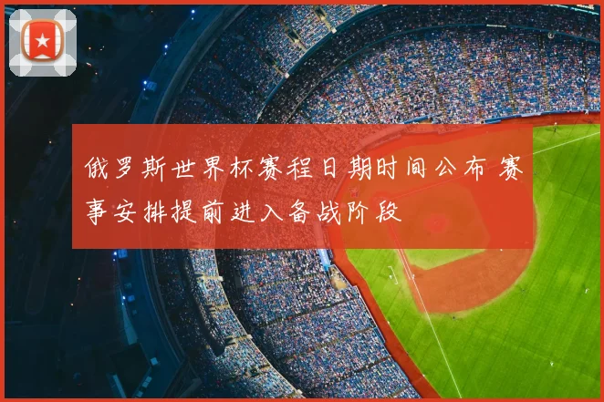 俄罗斯世界杯赛程日期时间公布 赛事安排提前进入备战阶段