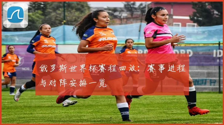 俄罗斯世界杯赛程回放:赛事进程与对阵安排一览
