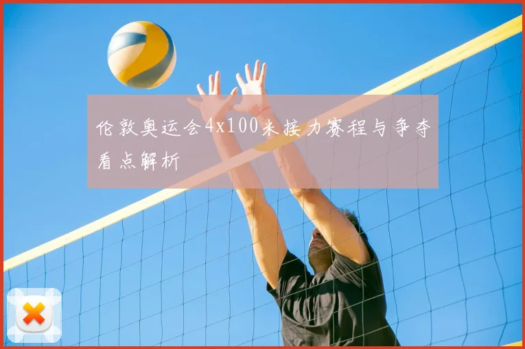 伦敦奥运会4x100米接力赛程与争夺看点解析