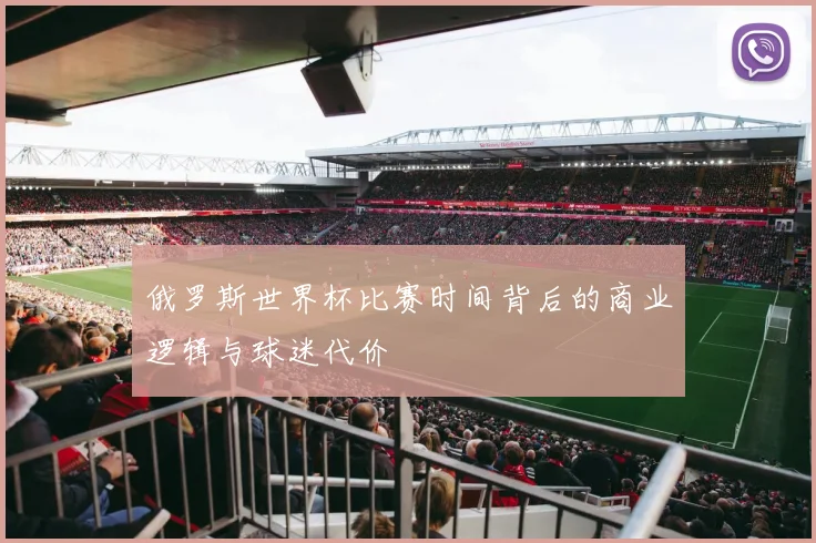 俄罗斯世界杯比赛时间背后的商业逻辑与球迷代价