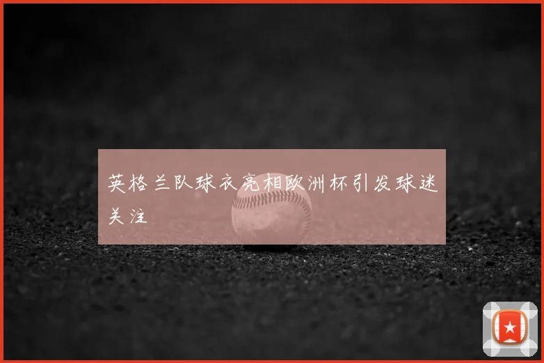 英格兰队球衣亮相欧洲杯引发球迷关注