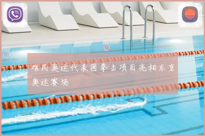 难民奥运代表团拳击项目亮相东京奥运赛场