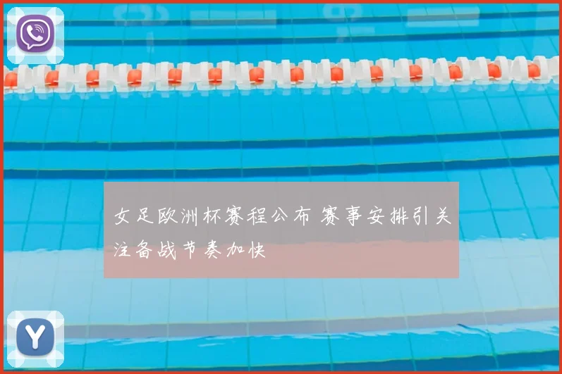 女足欧洲杯赛程公布 赛事安排引关注备战节奏加快
