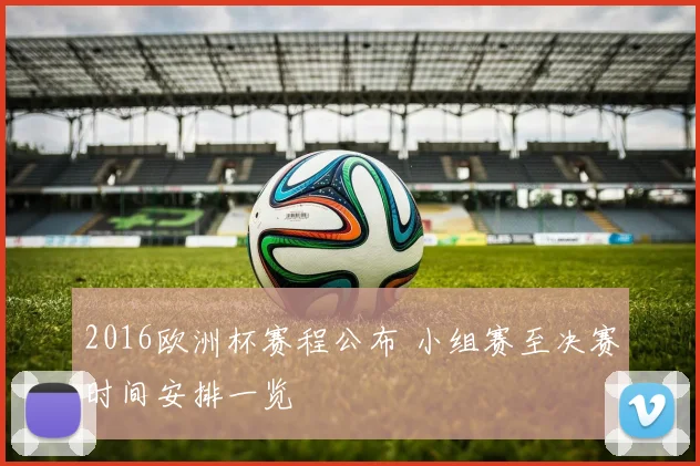2016欧洲杯赛程公布 小组赛至决赛时间安排一览