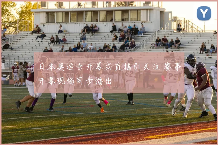 日本奥运会开幕式直播引关注 赛事开幕现场同步播出