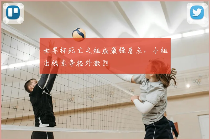 世界杯死亡之组成最强看点,小组出线竞争格外激烈