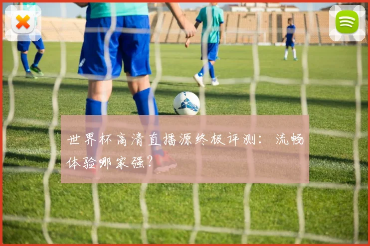 世界杯高清直播源终极评测:流畅体验哪家强?