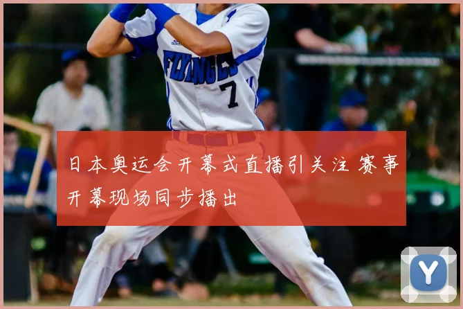 日本奥运会开幕式直播引关注 赛事开幕现场同步播出